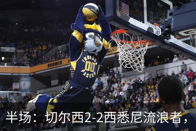 半场：切尔西2-2西悉尼流浪者，萨特帕耶夫、埃苏戈破门