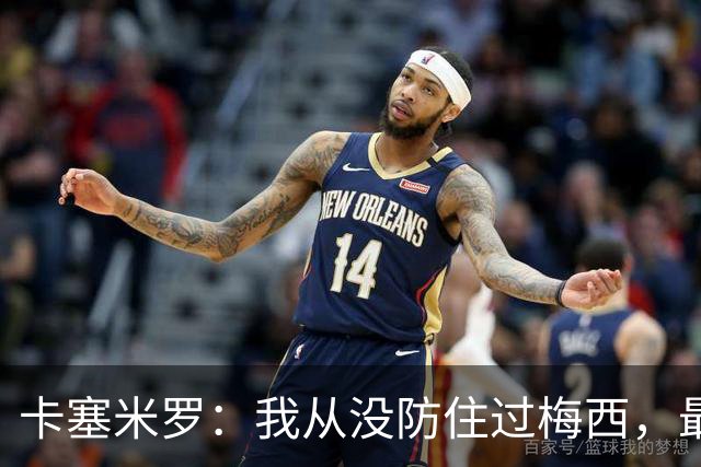 卡塞米罗：我从没防住过梅西，最近在训练时我又感受到了这点