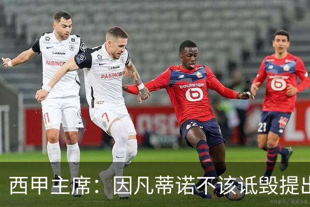 西甲主席：因凡蒂诺不该诋毁提出问题的人 应给出回复
