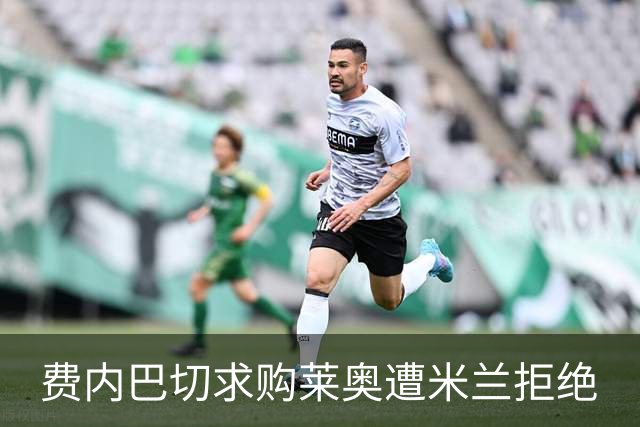 费内巴切求购莱奥遭米兰拒绝