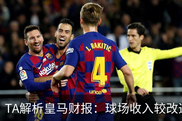 TA解析皇马财报：球场收入较改造前翻番；仍有资金继续引援